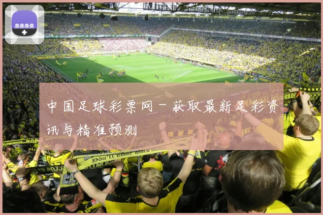 中国足球彩票网 - 获取最新足彩资讯与精准预测