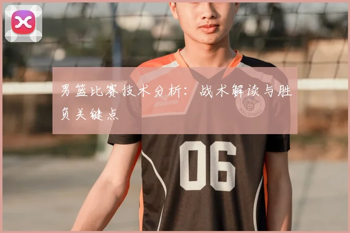 男篮比赛技术分析:战术解读与胜负关键点
