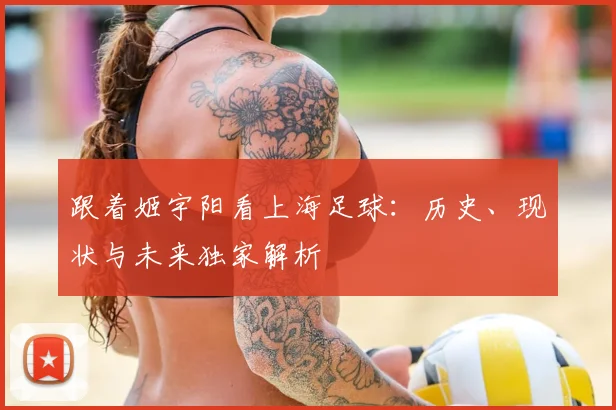 跟着姬宇阳看上海足球:历史、现状与未来独家解析