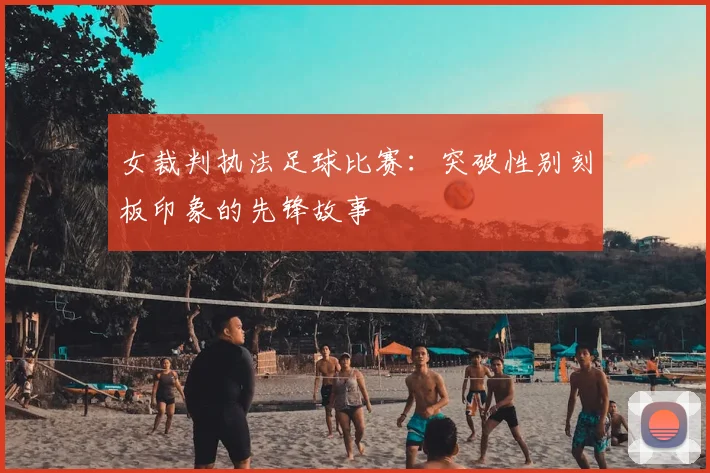 女裁判执法足球比赛：突破性别刻板印象的先锋故事