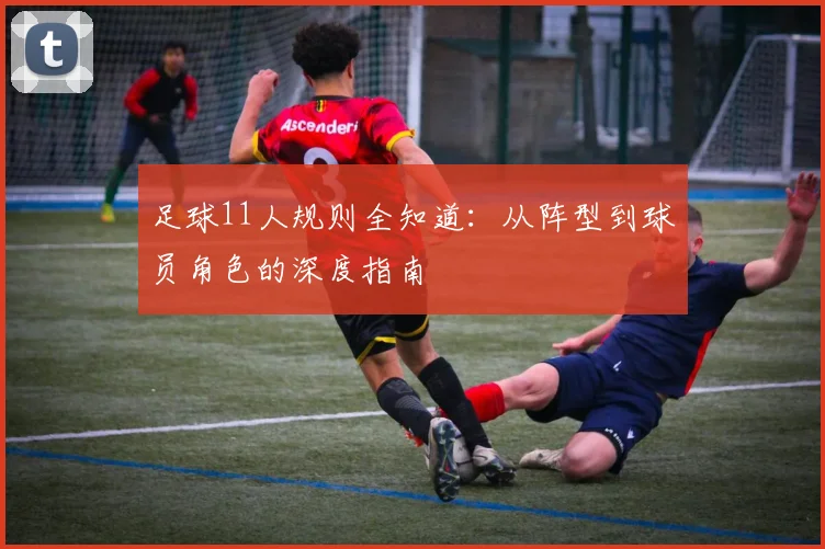 足球11人规则全知道:从阵型到球员角色的深度指南