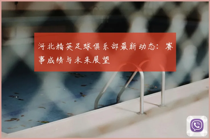 河北精英足球俱乐部最新动态:赛事成绩与未来展望