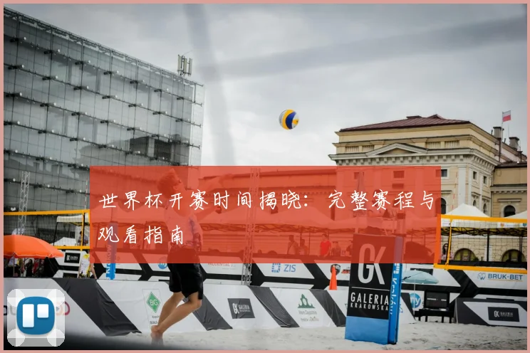 世界杯开赛时间揭晓:完整赛程与观看指南