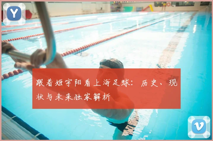 跟着姬宇阳看上海足球：历史、现状与未来独家解析