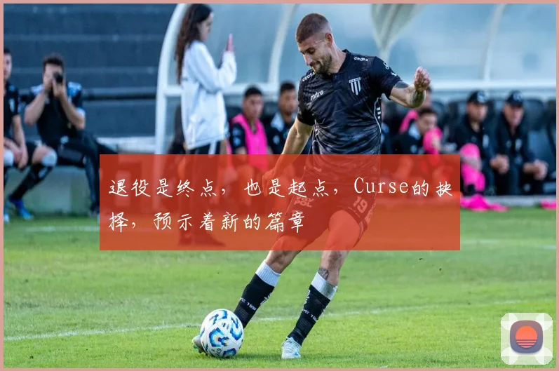 退役是终点，也是起点，Curse的抉择，预示着新的篇章